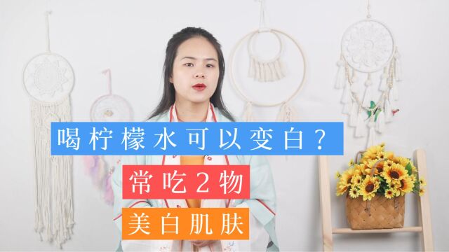 喝柠檬水真的可以美白吗?医生:真正具有美白功效的或许是这2物