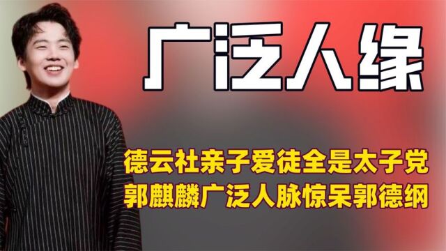 德云社所有亲子爱徒竟全是“太子党”,郭麒麟强大人脉惊呆郭德纲