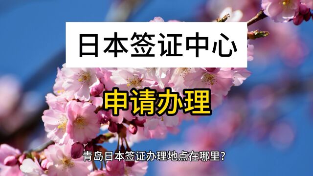 青岛日本签证办理地点在哪里?需要多久才能办理?