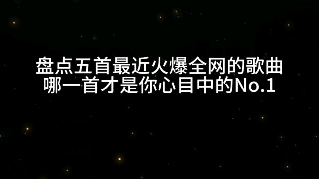 盘点五首最近火爆全网的歌曲,哪一首才是你心目中的第一呢