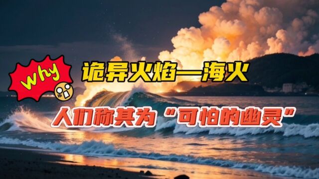 诡异火焰“海火”,为啥被人们称为是可怕的幽灵?