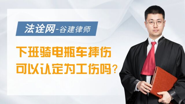 法诠网:下班骑电瓶车摔伤可以认定为工伤吗?