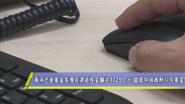 海河产业基金实现在津返投金额达1725亿元,稳居中国政府引导基金