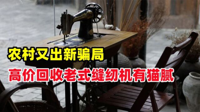 农村又有新骗局?高价回收老式缝纫机,不少人已上当