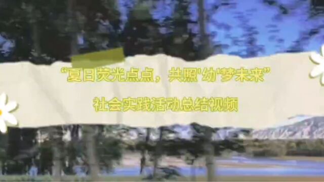 “夏暑荧光点点,共照'幼'梦未来”社会实践活动总结视频