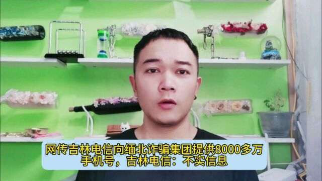 网传吉林电信向缅北诈骗集团提供8000多万手机号,吉林电信:不实信息