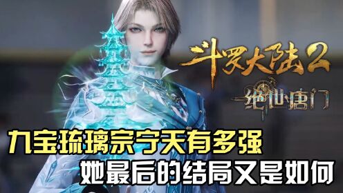 斗罗大陆Ⅱ绝世唐门:九宝琉璃宗的宁天有多强?她最后的结局又是如何?_高清1080P在线观看平台_腾讯视频
