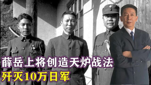 1941年,薛岳上将创造天炉战法,歼灭10万日军,到底有多厉害