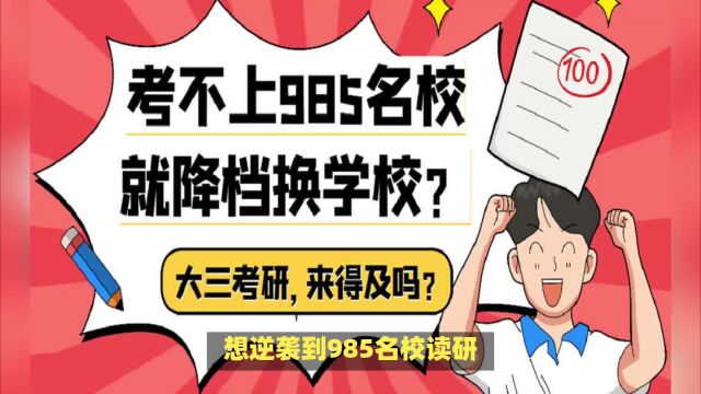 想逆袭到985名校读研,大三才开始备考,有必要降档换学校吗?