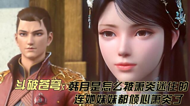 斗破苍穹:韩月是怎么被萧炎迷住的?连她妹妹都倾心萧炎了?