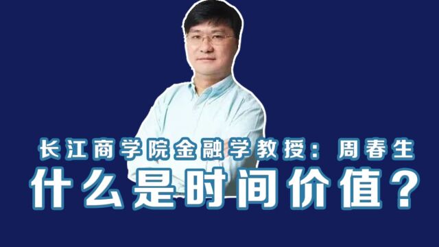 长江商学院金融学教授周春生:什么是时间价值?