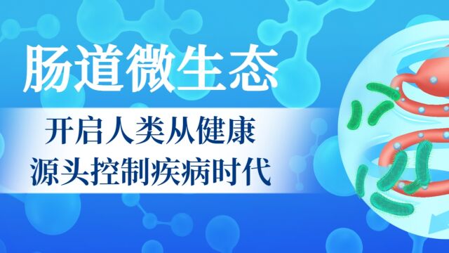 肠道微生态:开启人类从健康源头控制疾病的时代!