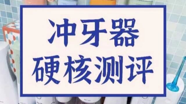 10大主流冲牙器硬核测评,揭晓品牌口碑最佳!