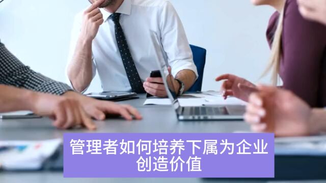 管理者如何培养下属为企业创造价值