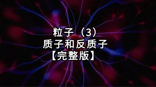 【第3篇《粒子》】第3集:质子和反质子【完整版】