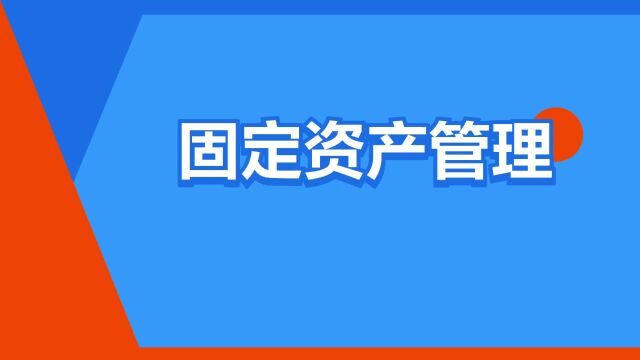 “固定资产管理”是什么意思?