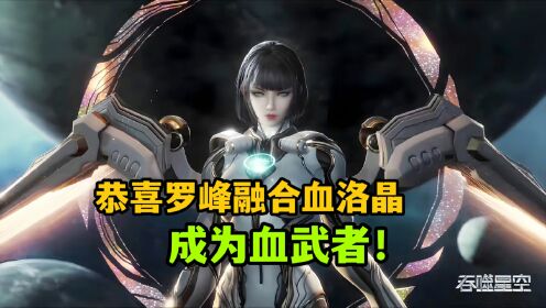 吞噬星空:恭喜罗峰融合血洛晶成为血武者,血神霸戚直呼好家伙_动漫_高清完整版视频在线观看_腾讯视频