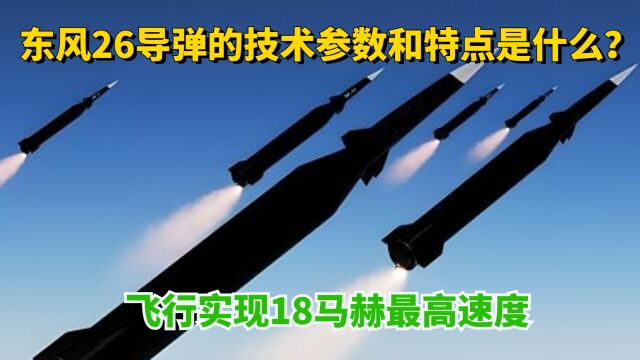 东风26弹道导弹的技术参数和特点是什么?实现18马赫最高速度