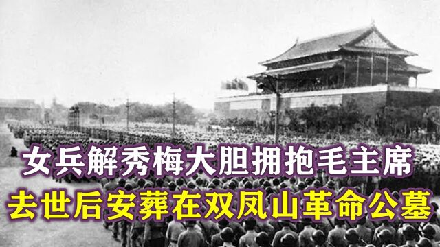 1952年,女兵解秀梅大胆拥抱毛主席,去世后安葬在双凤山革命公墓