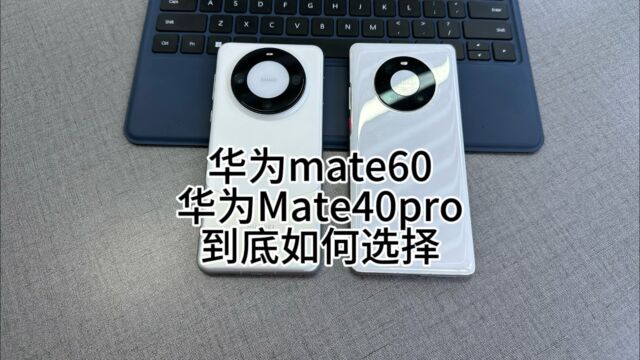 遥遥领先华为mate60对比华为Mate40pro到底如何选择才好?