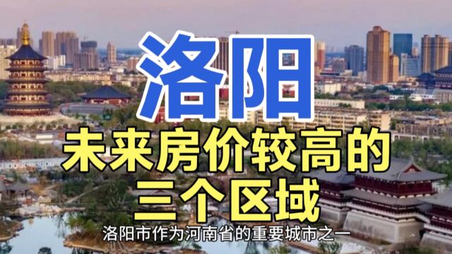 洛阳未来房价较高的区域,这三个地区近年来的房价,整体增长较快