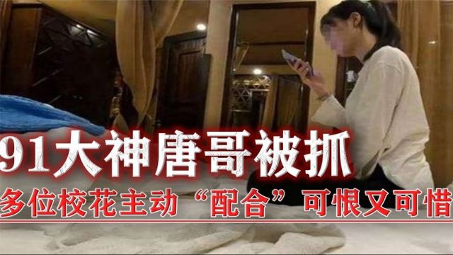 回顾91大神唐哥被抓,多位校花“配合”被偷拍,可恨又可惜!