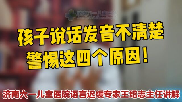 济南六一王绍志讲解孩子说话发音不清楚警惕这四个原因?