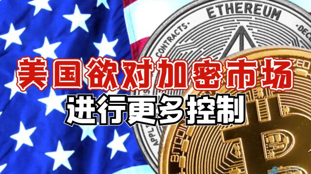 美国欲将数字资产提供商视为金融机构,对加密市场进行更多控制!