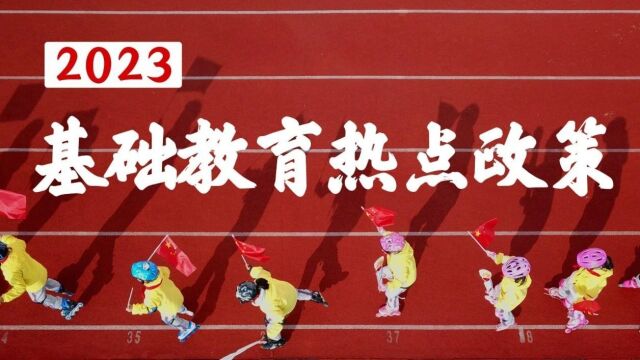 2023年基础教育热点政策来了!