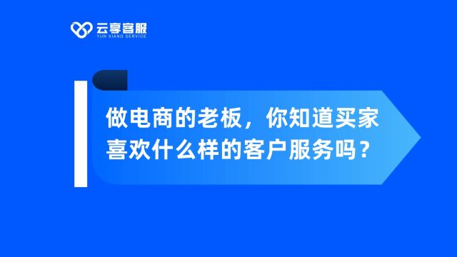 做电商的老板,你知道买家喜欢什么样的客户服务吗?#电商#电商客服#电商运营#云享电商客服外包#客服外包