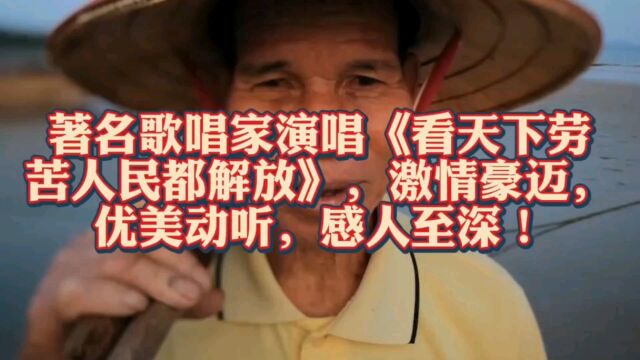 著名歌唱家演唱《看天下劳苦人民都解放》,激情豪迈,优美动听,感人至深!