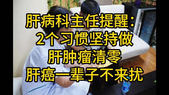 肝病科主任提醒:2个习惯坚持做,肝肿瘤清零,肝癌一辈子不来扰