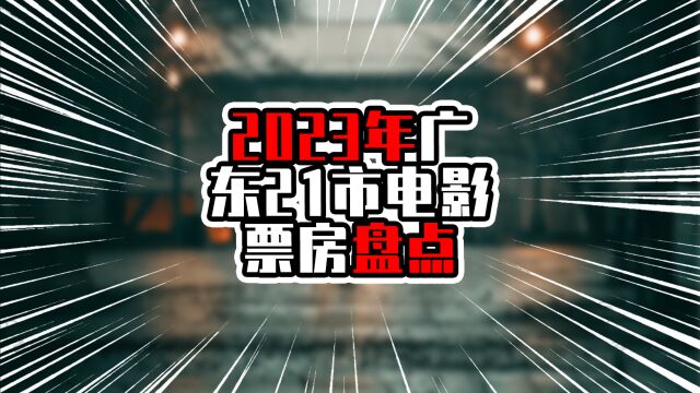 2023年广东21市电影票房盘点,深圳广州遥遥领先,中山超过珠海