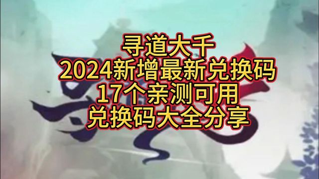 寻道大千2024新增最新兑换码,17个亲测可用兑换码大全分享,速来领取