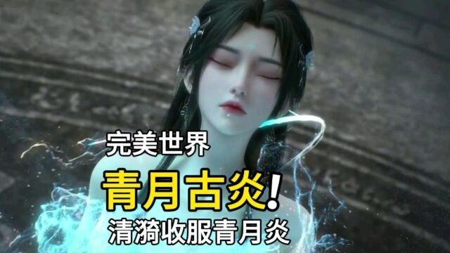 完美世界:清漪收服青月炎,衣服被烧毁,大秀美腿玉足