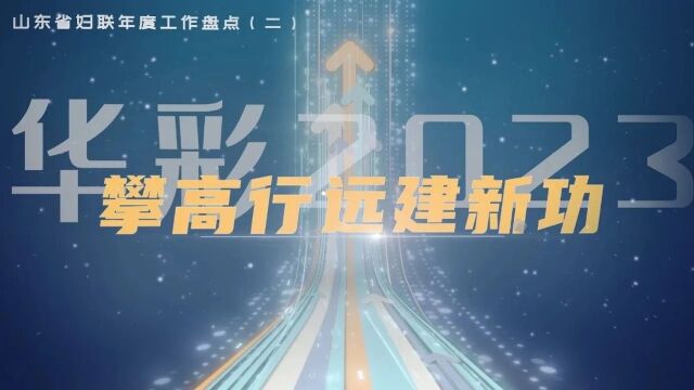 华彩2023ⷦ”€高行远建新功——山东省妇联年度工作盘点(二)