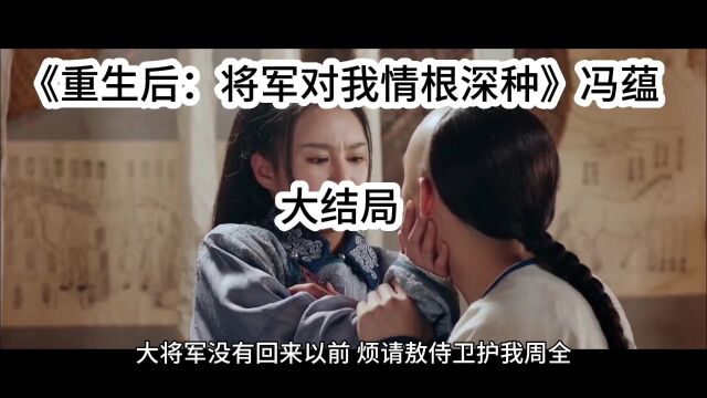 完整版《重生后:将军对我情根深种》冯蕴&全文阅读