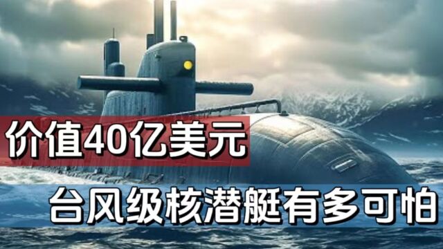 价值40亿美元的台风级核潜艇到底有多可怕,人类史上最大的潜艇