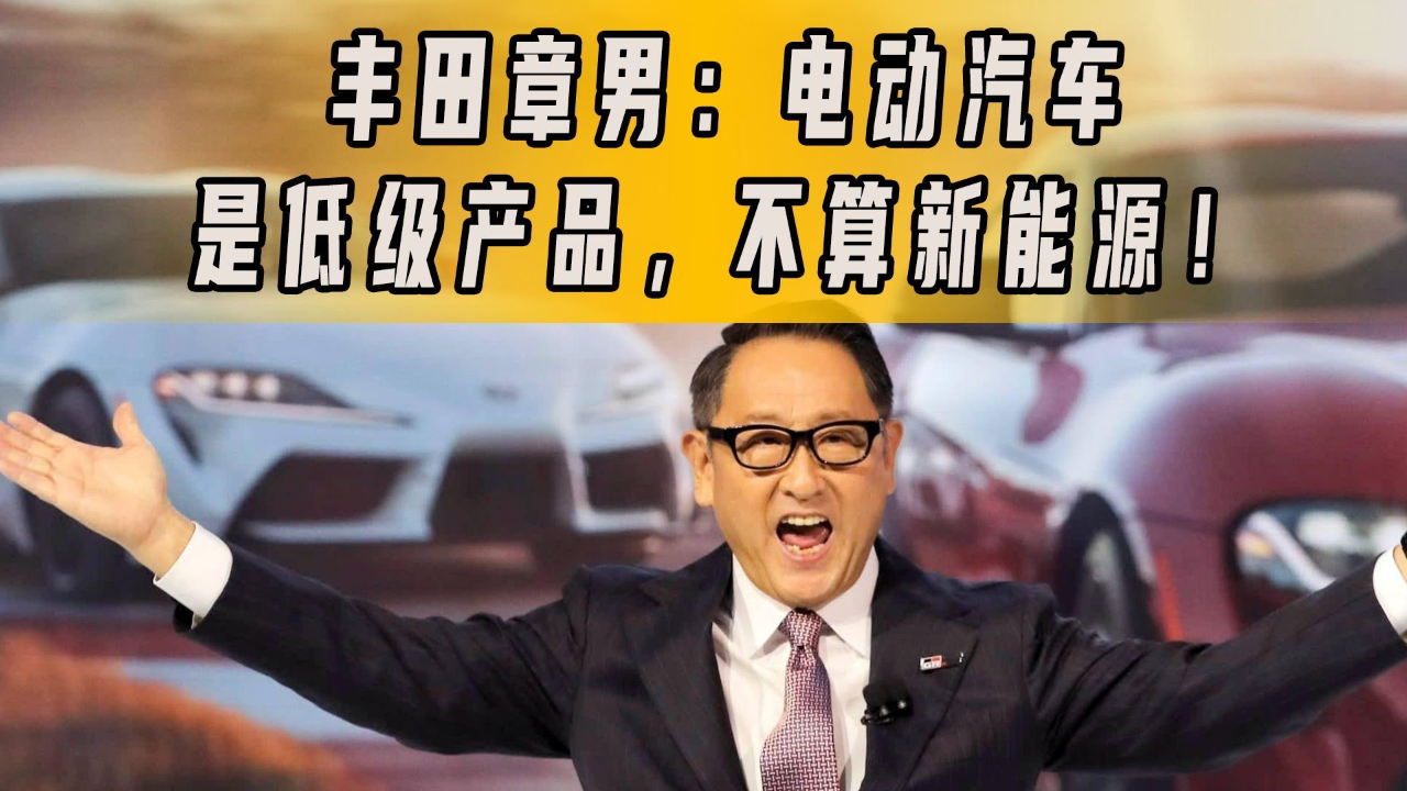 电动汽车是低级产品不算新能源丰田章男这一炮炸懵了汽车圈