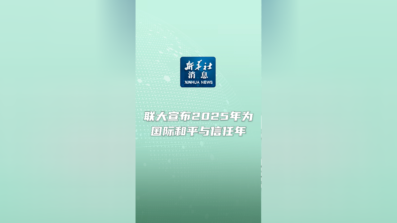新华社消息|联大宣布2025年为国际和平与信任年