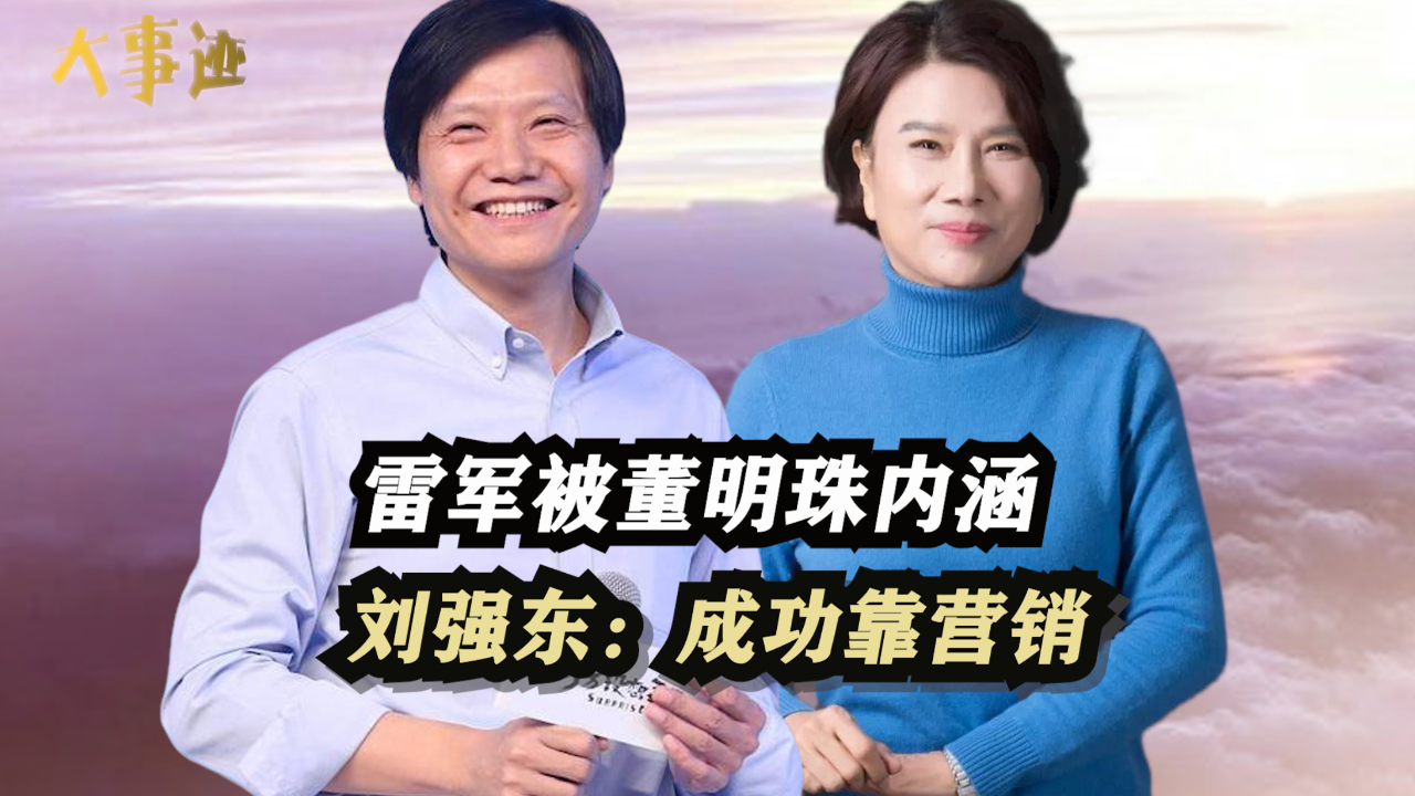 被董明珠内涵是"小偷",刘强东称小米成功靠营销,雷军到底赢在哪