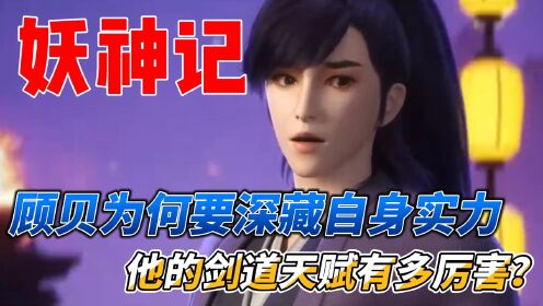 妖神记:顾贝为何要深藏自身实力,他的剑道天赋有多厉害?