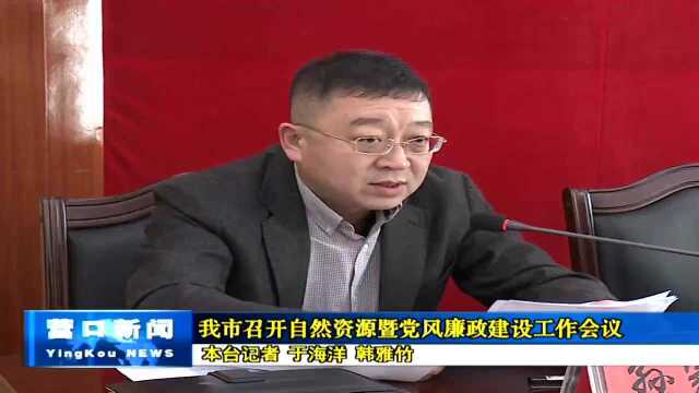 我市召开自然资源暨党风廉政建设工作会议