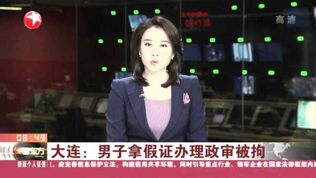 大连:男子拿假证办理政审被拘