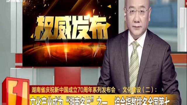 湖南省庆祝新中国成立70周年系列发布会ⷮŠ文化建设(二):文化产业成为“湖南名片”之一 综合指数排名全国第七