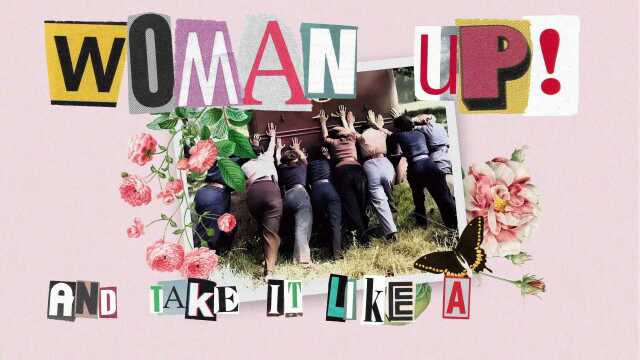 Woman Up (And Take It Like A Man)