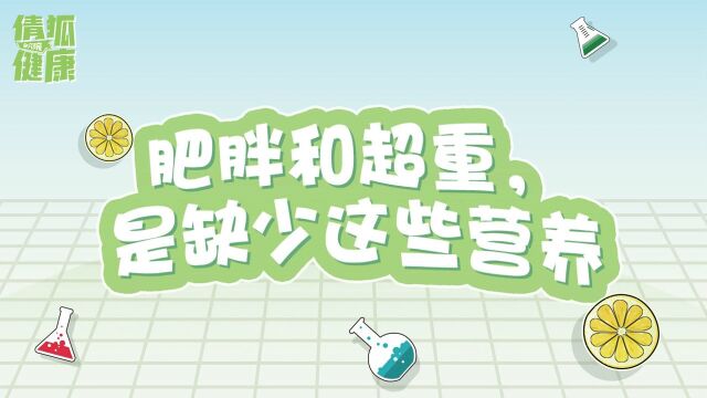 第22期倩狐健康小课堂—肥胖和超重,是缺少这些营养!