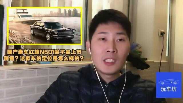 国产豪车红旗N501会不会上市销售?这款车的定位是怎么样的?