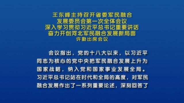 王东峰主持召开省委军民融合发展委员会第一次全体会议