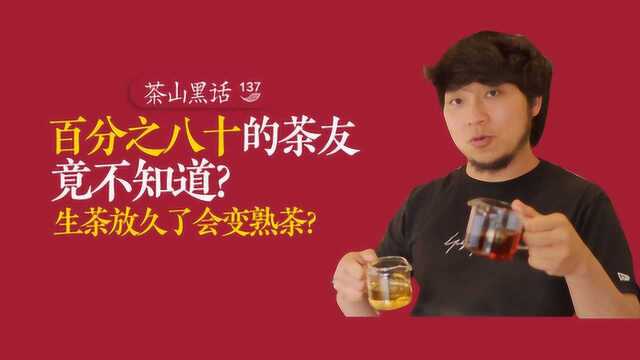 茶山黑话 137 大部分茶友竟不知道?生茶放久了会变熟茶?